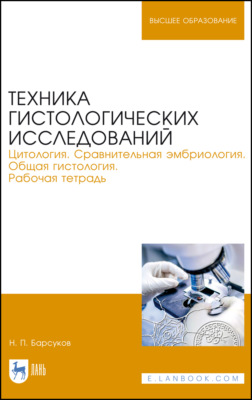 Техника гистологических исследований. Цитология. Сравнительная эмбриология. Общая гистология. Рабочая тетрадь. Учебное пособие для вузов. 6-е издание, стереотипное