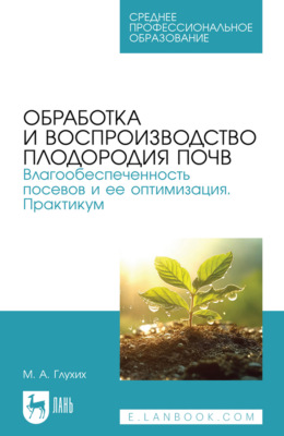 Обработка и воспроизводство плодородия почв. Влагообеспеченность посевов и ее оптимизация. Практикум. Учебное пособие для СПО. 3-е издание, стереотипное