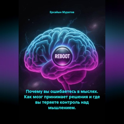 Почему вы ошибаетесь в мыслях. Как мозг принимает решения и где вы теряете контроль над мышлением.