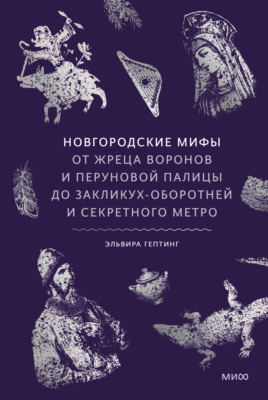 Новгородские мифы. От жреца воронов и Перуновой палицы до закликух-оборотней и секретного метро