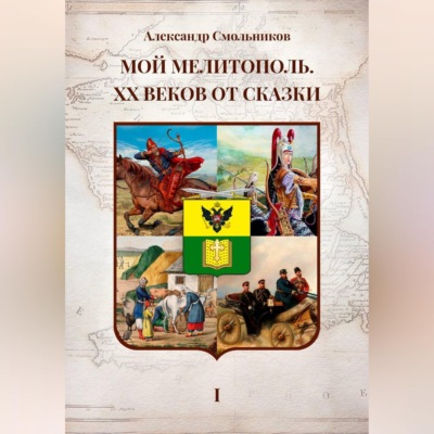 Мой Мелитополь XX веков от сказки. Истоки. Книга первая