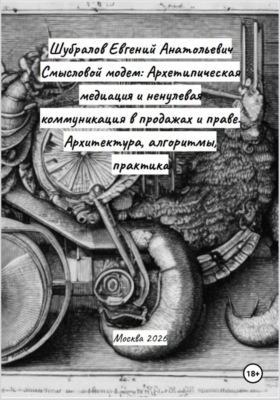 Смысловой модем: Архетипическая медиация и ненулевая коммуникация в продажах и праве. Архитектура, алгоритмы, практика