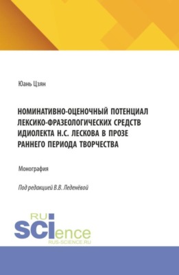 Номинативно-оценочный потенциал лексико-фразеологических средств идиолекта Н.С. Лескова в прозе раннего периода творчества. (Аспирантура, Бакалавриат, Магистратура). Монография.