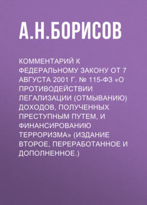 Комментарий к Федеральному закону от 7 августа 2001 г. № 115-ФЗ «О противодействии легализации (отмыванию) доходов, полученных преступным путем, и финансированию терроризма» (издание второе, переработанное и дополненное.)
