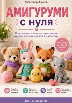 Амигуруми с нуля. Простые мастер-классы самых милых игрушек крючком для детей и взрослых