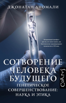 Сотворение человека будущего. Генетическое совершенствование: наука и этика