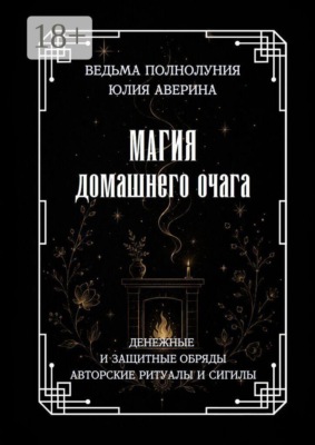 Магия домашнего очага. Денежные и защитные обряды. Авторские ритуалы и сигилы