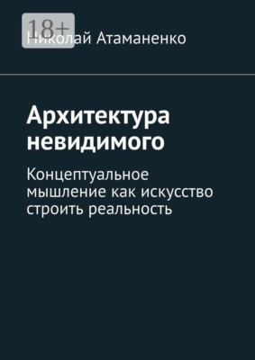 Архитектура невидимого. Концептуальное мышление как искусство строить реальность