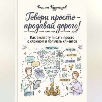 Говори просто-продавай дорого! Как эксперту писать просто о сложно и получать клиентов