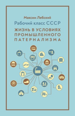 Рабочий класс СССР. Жизнь в условиях промышленного патернализма
