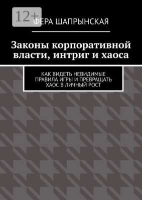 Законы корпоративной власти, интриг и хаоса. Как видеть невидимые правила игры и превращать хаос в личный рост