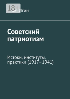 Советский патриотизм. Истоки, институты, практики (1917–1941)