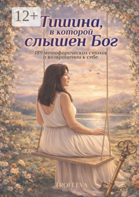 Тишина, в которой слышен Бог. 189 метафорических стихов о возвращении к себе