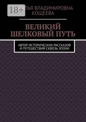 Великий шелковый путь. Автор исторических рассказов и путешествий сквозь эпохи