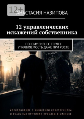 12 управленческих искажений собственника. Почему бизнес теряет управляемость даже при росте