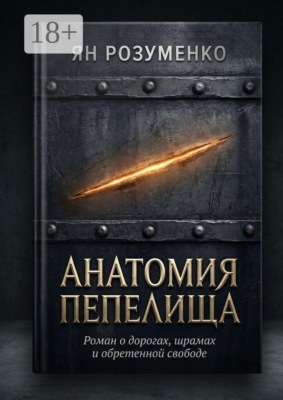 Анатомия пепелища. Роман о дорогах, шрамах и обретенной свободе