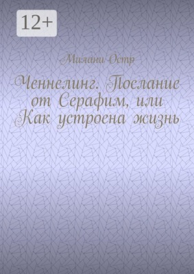 Ченнелинг. Послание от Серафим, или Как устроена жизнь
