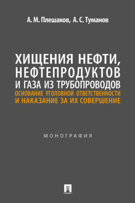 Хищения нефти, нефтепродуктов и газа из трубопроводов: основание уголовной ответственности и наказание за их совершение. Монография