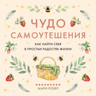 Чудо самоутешения. Как найти себя в простых радостях жизни