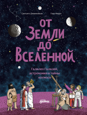 От Земли до Вселенной: Галилео Галилей, астрономия и тайны космоса