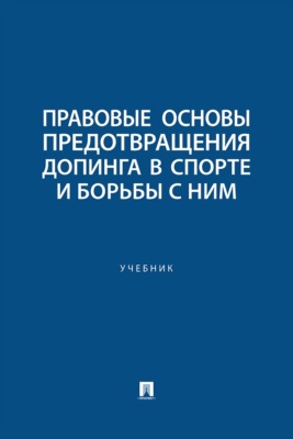 Правовые основы предотвращения допинга в спорте и борьбы с ним. Учебник