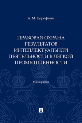 Правовая охрана результатов интеллектуальной деятельности в легкой промышленности. Монография