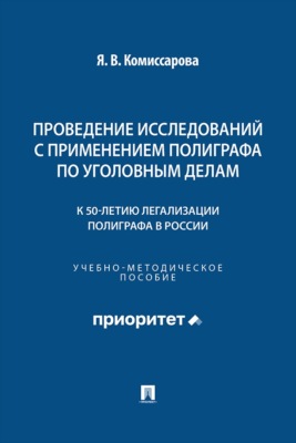 Проведение исследований с применением полиграфа по уголовным делам (к 50-летию легализации полиграфа в России). Учебно-методическое пособие