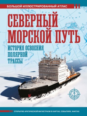 Северный морской путь. История освоения полярной трассы. Большой иллюстрированный атлас
