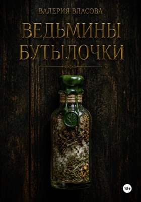 Ведьмины бутылочки. Рецепты и заговоры на все случаи жизни от Сибирской Ведьмы Валерии Власовой
