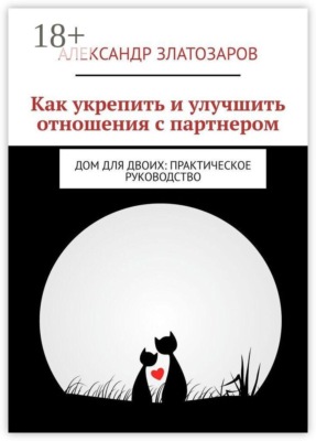 Как укрепить и улучшить отношения с партнером. Дом для двоих: практическое руководство