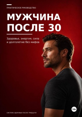 Мужчина после 30. Здоровье, энергия, сила и долголетие без мифов
