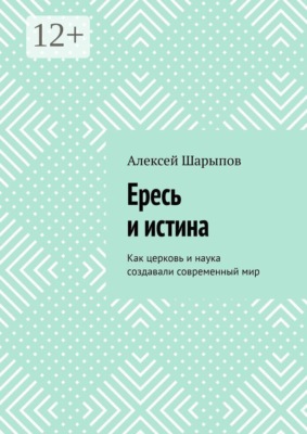 Ересь и истина. Как церковь и наука создавали современный мир