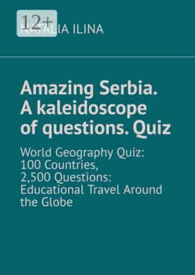 Amazing Serbia. A kaleidoscope of questions. Quiz. World Geography Quiz: 100 Countries, 2,500 Questions: Educational Travel Around the Globe