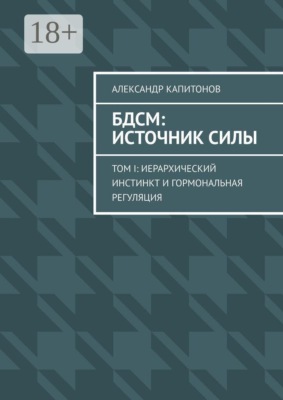 БДСМ: источник силы. Том I: Иерархический инстинкт и гормональная регуляция