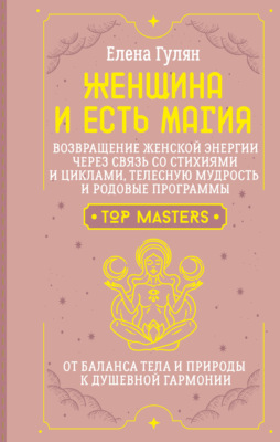 Женщина и есть магия! Возвращение женской энергии через связь со стихиями и циклами, телесную мудрость и родовые программы. От баланса тела и природы к душевной гармонии