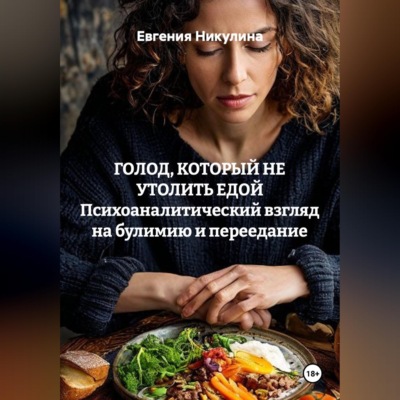 ГОЛОД, КОТОРЫЙ НЕ УТОЛИТЬ ЕДОЙ Психоаналитический взгляд на булимию и переедание