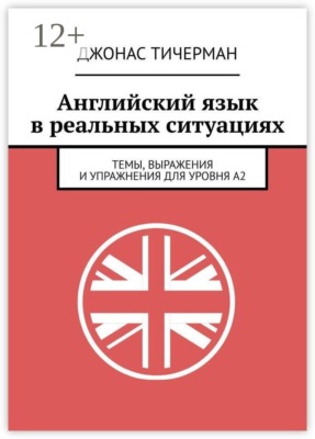 Английский язык в реальных ситуациях. Темы, выражения и упражнения для уровня A2