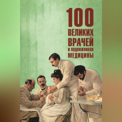 100 великих врачей и подвижников медицины
