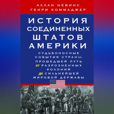 История Соединенных Штатов Америки. Судьбоносные события страны, прошедшей путь от разрозненных колоний до сильнейшей мировой державы
