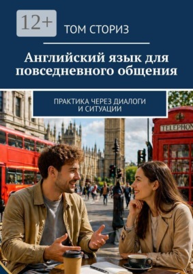 Английский язык для повседневного общения. Практика через диалоги и ситуации