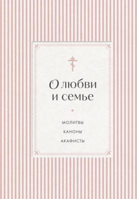 О любви и семье. Молитвы. Каноны. Акафисты