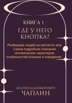 Где у него кнопка? Разбираем людей на запчасти или самое подробное описание человеческих характеров, особенностей психики и поведения людей