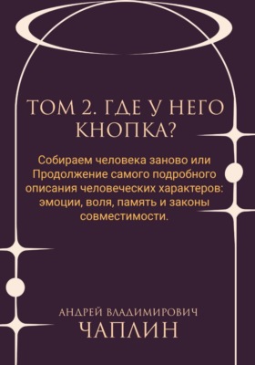 Том 2. Где у него кнопка. Собираем человека заново, или Продолжение самого подробного описания человеческих характеров: эмоции, воля, память и законы совместимости