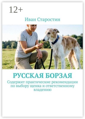 Русская борзая. Содержит практические рекомендации по выбору щенка и ответственному владению