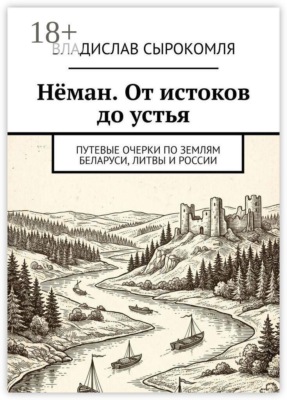 Нёман. От истоков до устья. Путевые очерки по землям Беларуси, Литвы и России