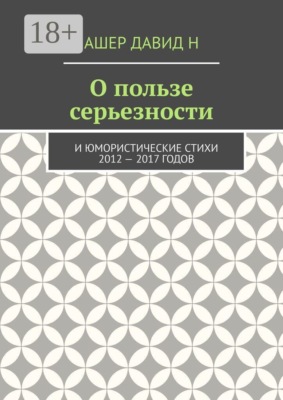 О пользе серьезности. И юмористические стихи 2012 — 2017 годов