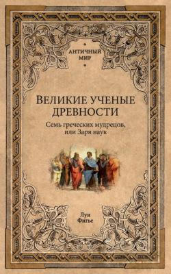 Великие ученые древности. Семь греческих мудрецов, или Заря наук