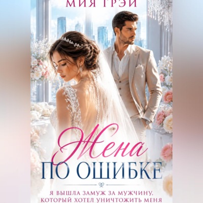 Жена по ошибке. Я вышла замуж за мужчину, который хотел уничтожить меня