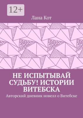 Не испытывай судьбу! Истории Витебска. Авторский дневник новелл о Витебске