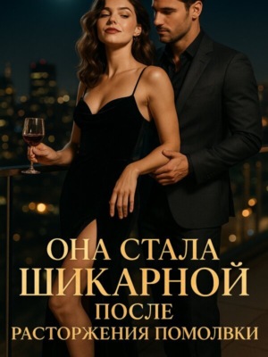 Она стала шикарной после расторжения помолвки. Книга 2